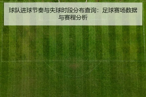 球队进球节奏与失球时段分布查询：足球赛场数据与赛程分析