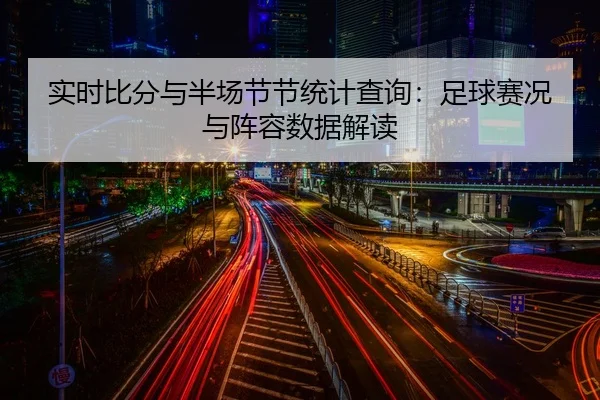 实时比分与半场节节统计查询：足球赛况与阵容数据解读