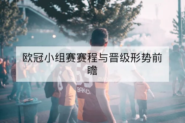 欧冠小组赛赛程与晋级形势前瞻